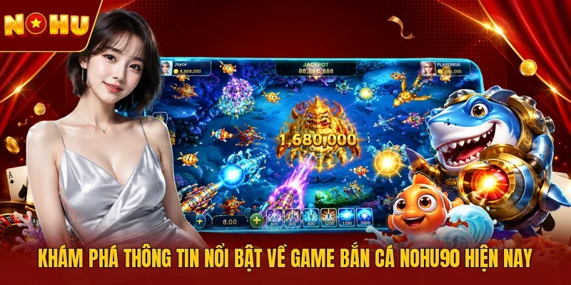 Khám phá thông tin nổi bật về game bắn cá NOHU90 hiện nay 